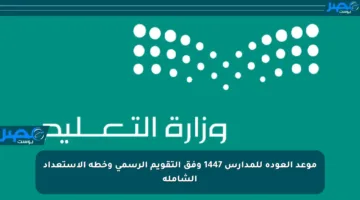 موعد العودة للمدارس 1447 وفق التقويم الرسمي وخطة الاستعداد الشاملة